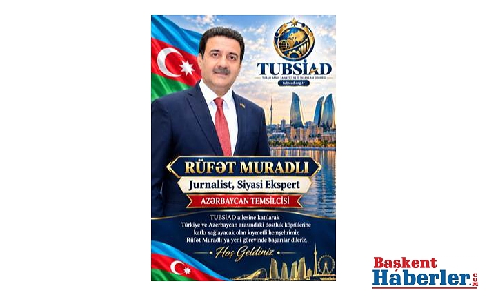 TUBSİAD Azerbaycan Temsilciliğine tanınmış gazeteci ve siyasi uzman Rüfət Muradlı getirildi!