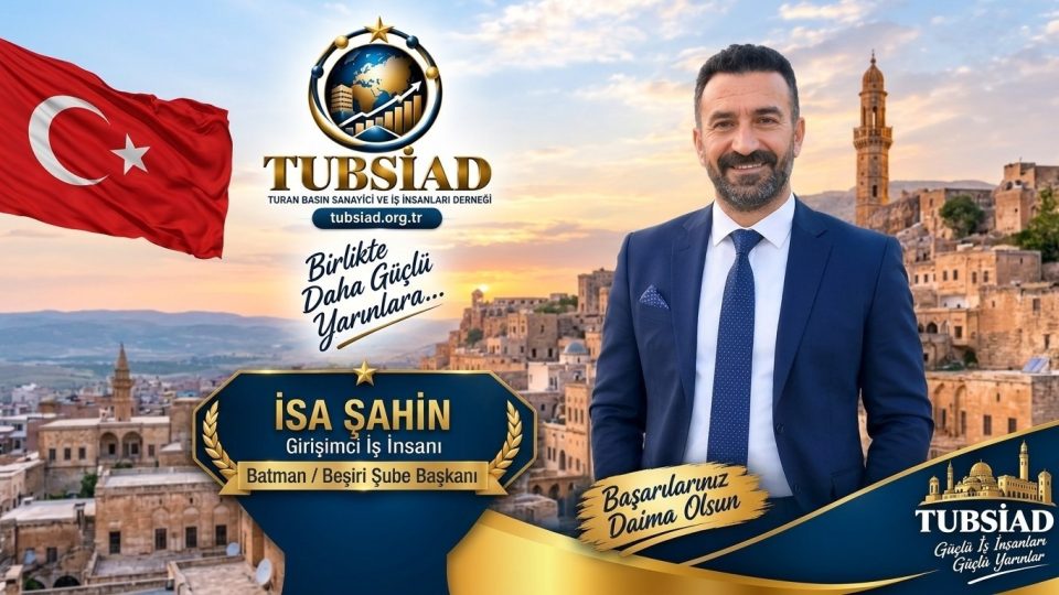 Turan Basın Sanayici ve İş İnsanları Derneği (TUBSİAD) Batman / Beşiri Şube Başkanlığı görevine İsa Şahin getirildi
